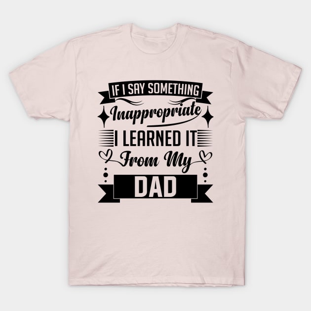 humor kids If I Say Something Inappropriate I Learned It From My dad Influence Saying T-Shirt by greatnessprint